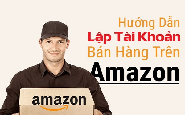 Cách tạo tài khoản bán hàng trên Amazon từ A đến Z