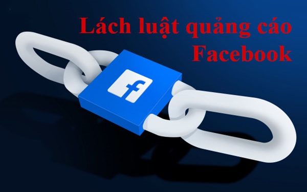 Lách luật quảng cáo Facebook, bí kíp qua mặt Facebook dễ như trở tay