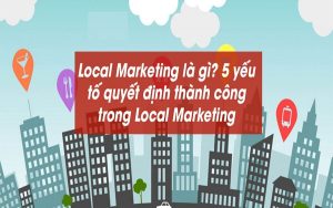 Local marketing là gì? Yếu tố tạo nên thành công của Local marketing