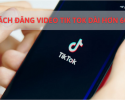 cach-dang-video-tik-tok-dai-hon-60s-0
